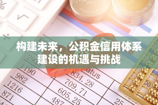 江干构建未来，公积金信用体系建设的机遇与挑战