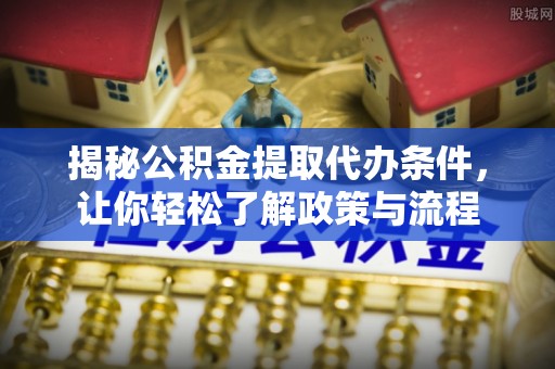 江干揭秘公积金提取代办条件，让你轻松了解政策与流程