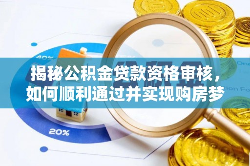 江干揭秘公积金贷款资格审核，如何顺利通过并实现购房梦想