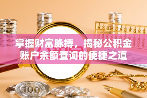 江干掌握财富脉搏，揭秘公积金账户余额查询的便捷之道