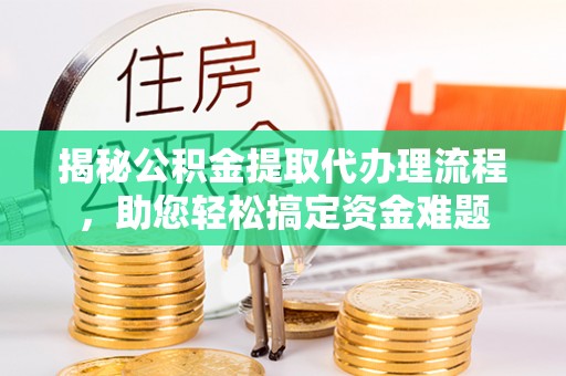 江干揭秘公积金提取代办理流程，助您轻松搞定资金难题