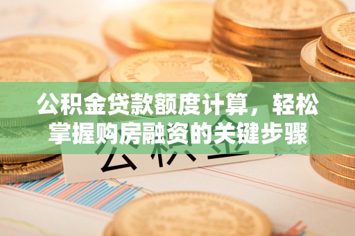 江干公积金贷款额度计算，轻松掌握购房融资的关键步骤