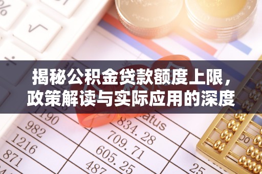 江干揭秘公积金贷款额度上限，政策解读与实际应用的深度分析