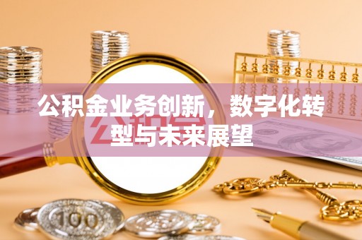 江干公积金业务创新，数字化转型与未来展望