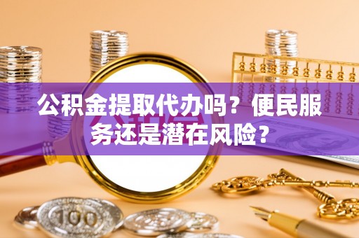 江干公积金提取代办吗？便民服务还是潜在风险？