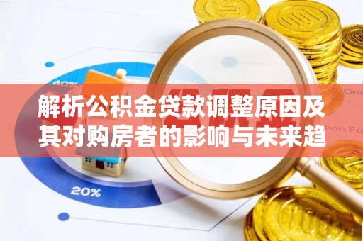 江干解析公积金贷款调整原因及其对购房者的影响与未来趋势