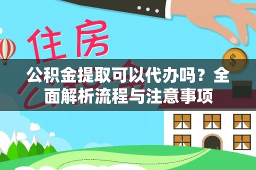 江干公积金提取可以代办吗？全面解析流程与注意事项