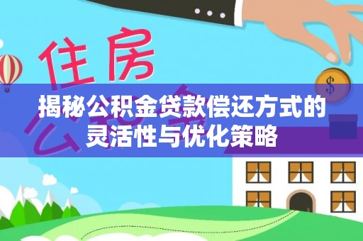 江干揭秘公积金贷款偿还方式的灵活性与优化策略