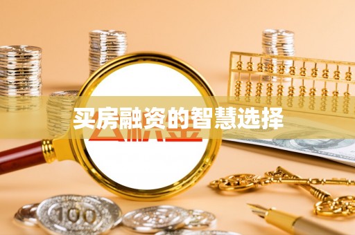 江干买房融资的智慧选择