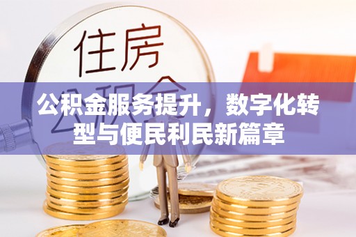 江干公积金服务提升，数字化转型与便民利民新篇章