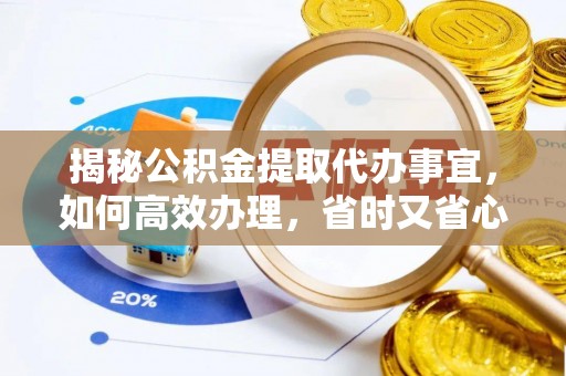 江干揭秘公积金提取代办事宜，如何高效办理，省时又省心？
