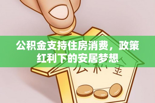 江干公积金支持住房消费，政策红利下的安居梦想
