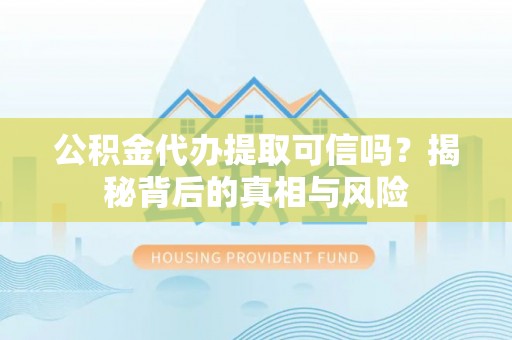 江干公积金代办提取可信吗？揭秘背后的真相与风险