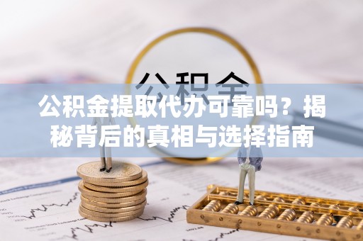 江干公积金提取代办可靠吗？揭秘背后的真相与选择指南