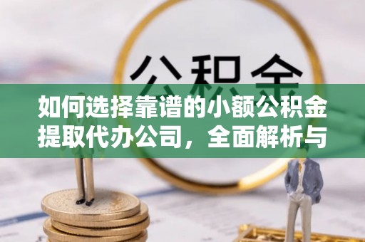 江干如何选择靠谱的小额公积金提取代办公司，全面解析与实用指南