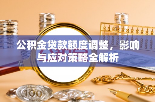 江干公积金贷款额度调整，影响与应对策略全解析