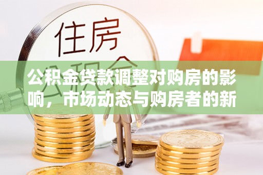 江干公积金贷款调整对购房的影响，市场动态与购房者的新选择