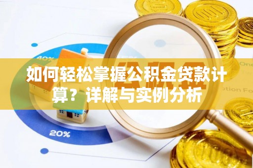 江干如何轻松掌握公积金贷款计算？详解与实例分析