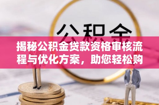 江干揭秘公积金贷款资格审核流程与优化方案，助您轻松购房