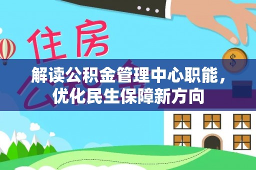 江干解读公积金管理中心职能，优化民生保障新方向
