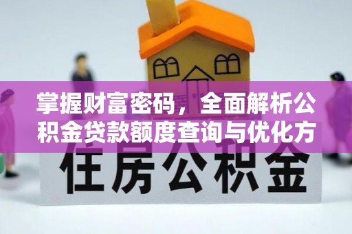 江干掌握财富密码，全面解析公积金贷款额度查询与优化方案