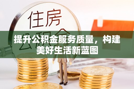 江干提升公积金服务质量，构建美好生活新蓝图