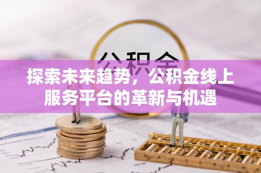 江干探索未来趋势，公积金线上服务平台的革新与机遇