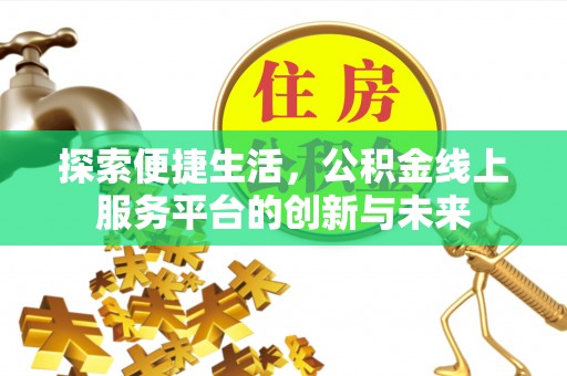 江干探索便捷生活，公积金线上服务平台的创新与未来