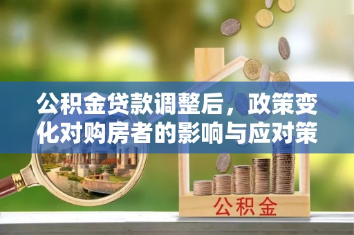 江干公积金贷款调整后，政策变化对购房者的影响与应对策略