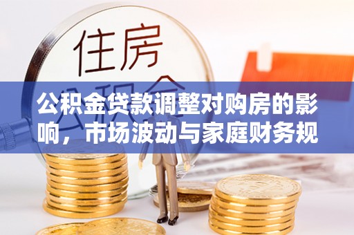 江干公积金贷款调整对购房的影响，市场波动与家庭财务规划