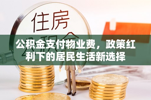 江干公积金支付物业费，政策红利下的居民生活新选择