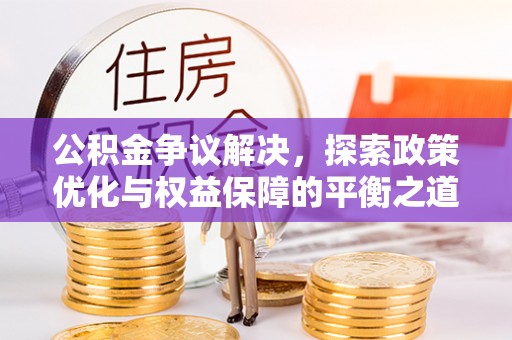 江干公积金争议解决，探索政策优化与权益保障的平衡之道
