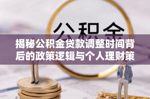 江干揭秘公积金贷款调整时间背后的政策逻辑与个人理财策略