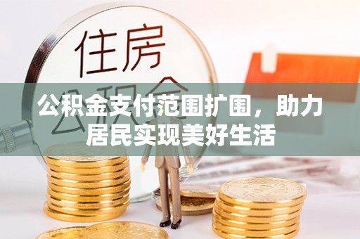 江干公积金支付范围扩围，助力居民实现美好生活