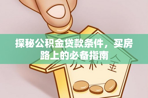 江干探秘公积金贷款条件，买房路上的必备指南