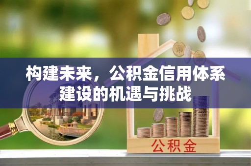 江干构建未来，公积金信用体系建设的机遇与挑战