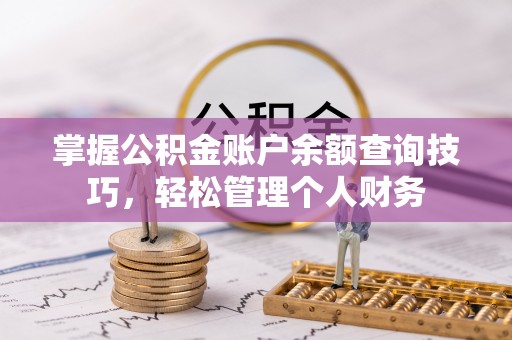 江干掌握公积金账户余额查询技巧，轻松管理个人财务