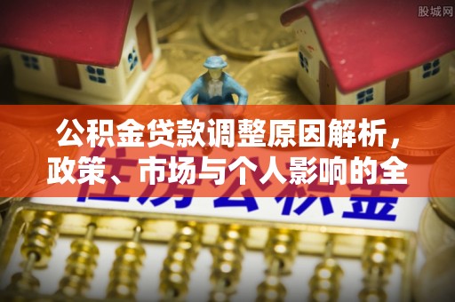 江干公积金贷款调整原因解析，政策、市场与个人影响的全面解读