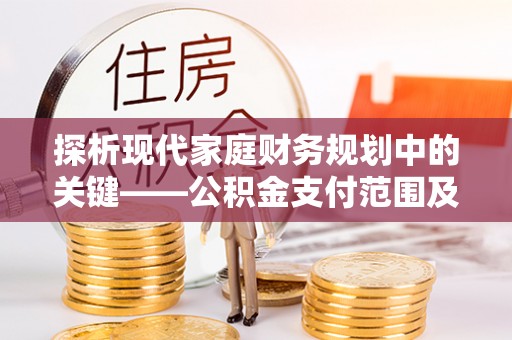 江干探析现代家庭财务规划中的关键——公积金支付范围及其影响