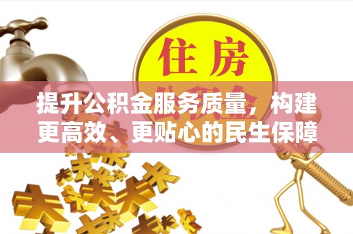 江干提升公积金服务质量，构建更高效、更贴心的民生保障体系