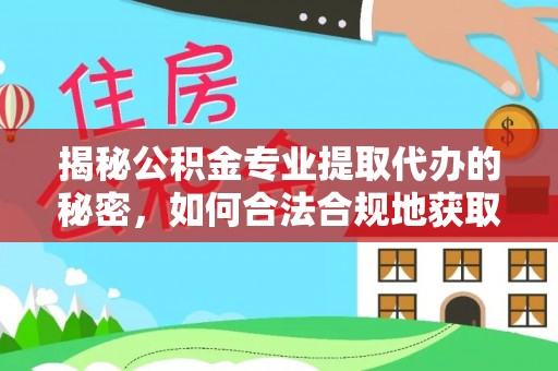 江干揭秘公积金专业提取代办的秘密，如何合法合规地获取你的住房基金？