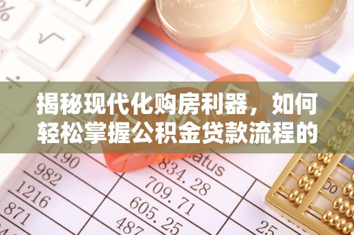 江干揭秘现代化购房利器，如何轻松掌握公积金贷款流程的每一个细节