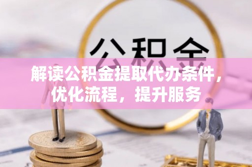 江干解读公积金提取代办条件，优化流程，提升服务