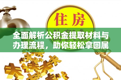 江干全面解析公积金提取材料与办理流程，助你轻松拿回属于自己的钱