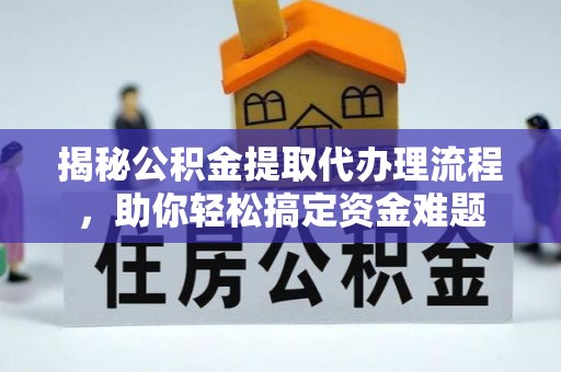 江干揭秘公积金提取代办理流程，助你轻松搞定资金难题
