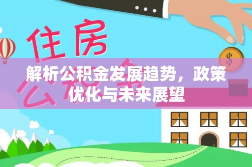 江干解析公积金发展趋势，政策优化与未来展望