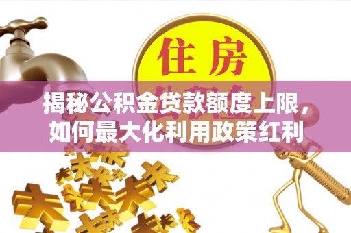 江干揭秘公积金贷款额度上限，如何最大化利用政策红利