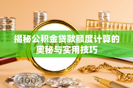 江干揭秘公积金贷款额度计算的奥秘与实用技巧