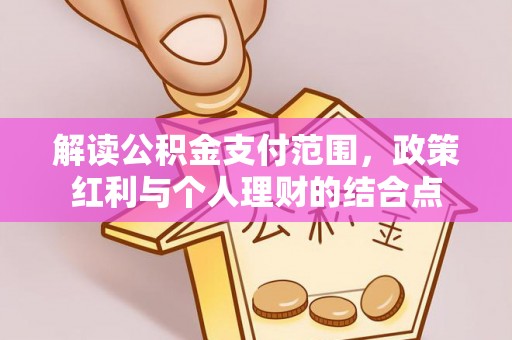 江干解读公积金支付范围，政策红利与个人理财的结合点