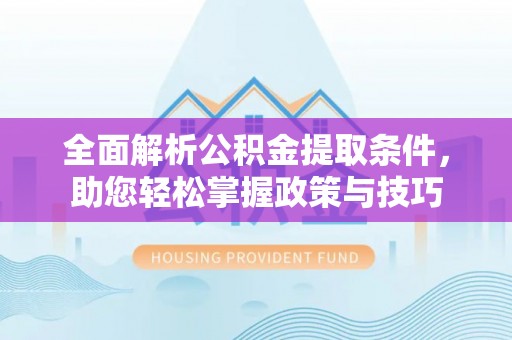 江干全面解析公积金提取条件，助您轻松掌握政策与技巧